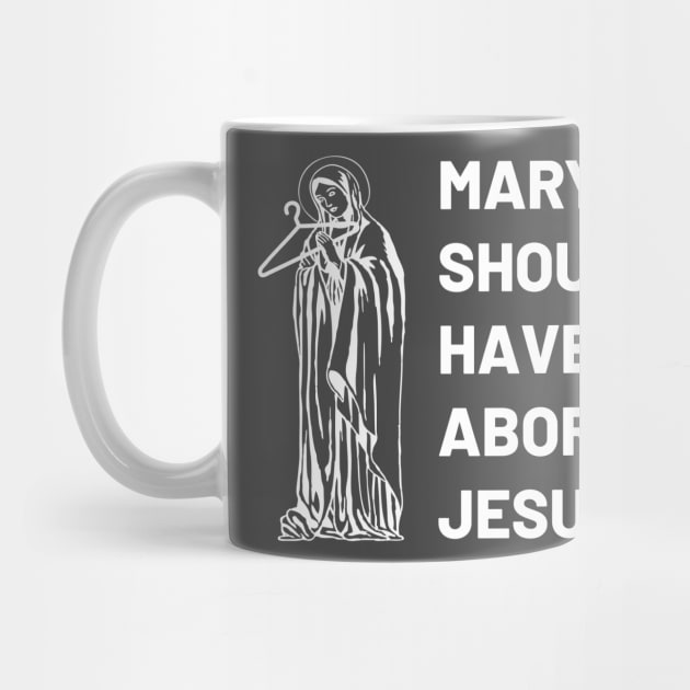 Mary Should Have Aborted Jesus by Alexa and Dad Designs